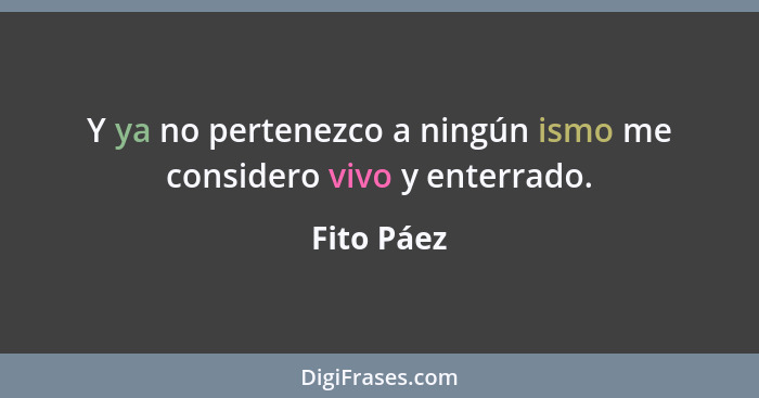 Y ya no pertenezco a ningún ismo me considero vivo y enterrado.... - Fito Páez