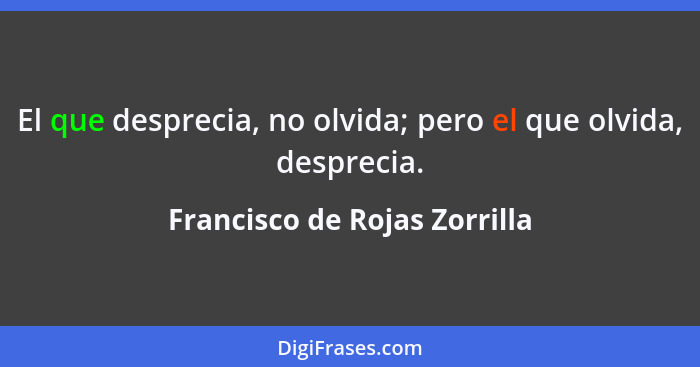 El que desprecia, no olvida; pero el que olvida, desprecia.... - Francisco de Rojas Zorrilla