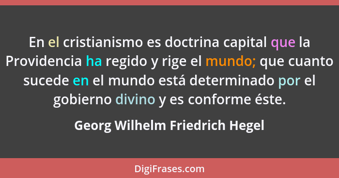 En el cristianismo es doctrina capital que la Providencia ha regido y rige el mundo; que cuanto sucede en el mundo est... - Georg Wilhelm Friedrich Hegel