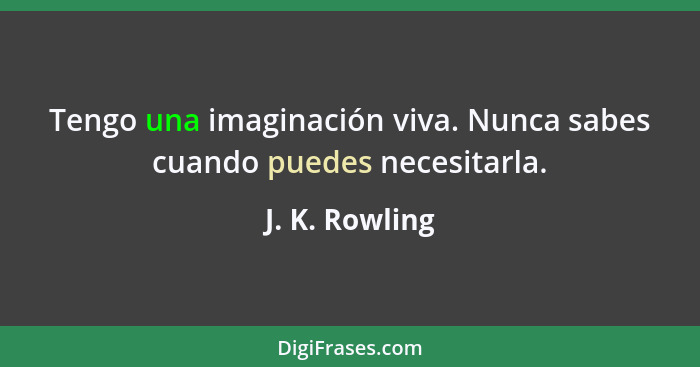 Tengo una imaginación viva. Nunca sabes cuando puedes necesitarla.... - J. K. Rowling