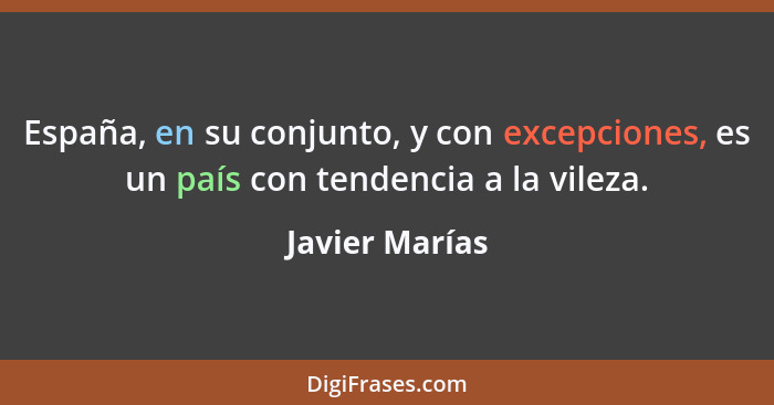 España, en su conjunto, y con excepciones, es un país con tendencia a la vileza.... - Javier Marías