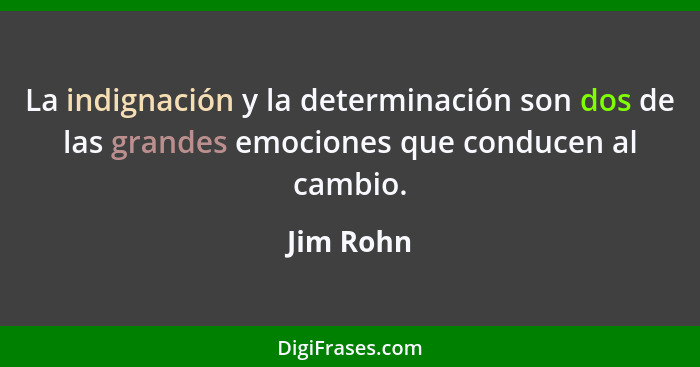 La indignación y la determinación son dos de las grandes emociones que conducen al cambio.... - Jim Rohn