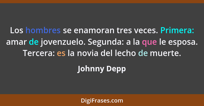 Los hombres se enamoran tres veces. Primera: amar de jovenzuelo. Segunda: a la que le esposa. Tercera: es la novia del lecho de muerte.... - Johnny Depp