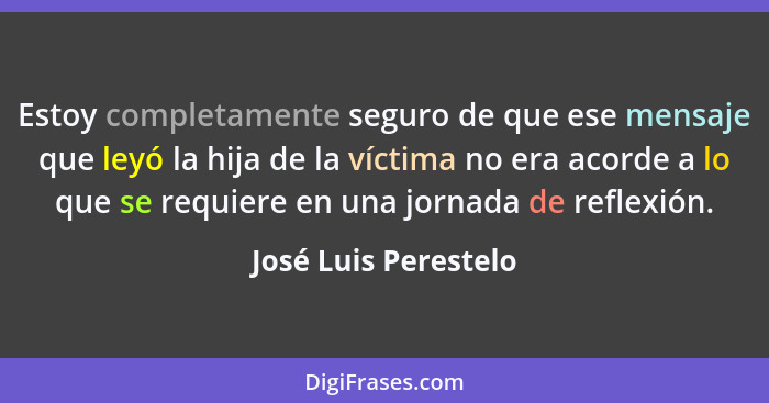 Estoy completamente seguro de que ese mensaje que leyó la hija de la víctima no era acorde a lo que se requiere en una jornada d... - José Luis Perestelo