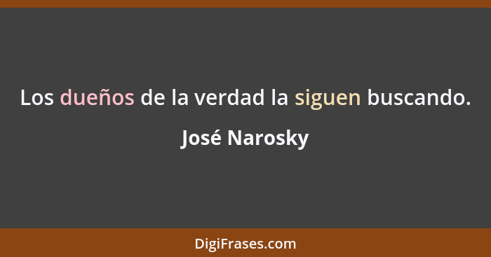 Los dueños de la verdad la siguen buscando.... - José Narosky