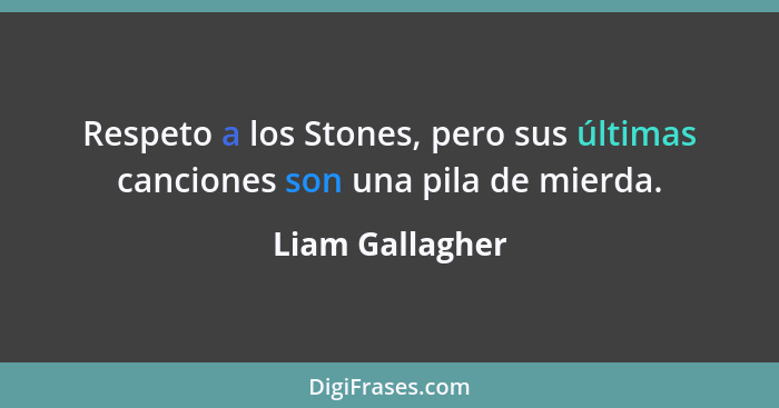 Respeto a los Stones, pero sus últimas canciones son una pila de mierda.... - Liam Gallagher