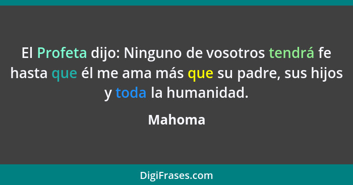 El Profeta dijo: Ninguno de vosotros tendrá fe hasta que él me ama más que su padre, sus hijos y toda la humanidad.... - Mahoma