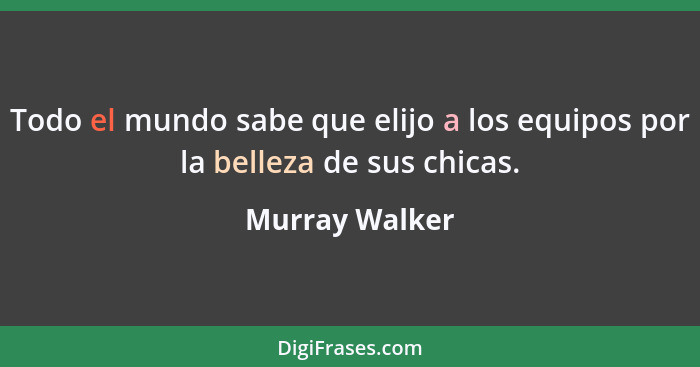 Todo el mundo sabe que elijo a los equipos por la belleza de sus chicas.... - Murray Walker