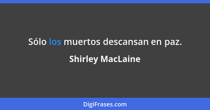 Sólo los muertos descansan en paz.... - Shirley MacLaine