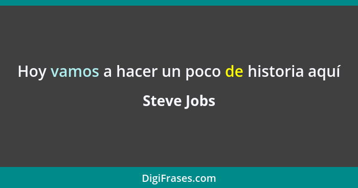 Hoy vamos a hacer un poco de historia aquí... - Steve Jobs