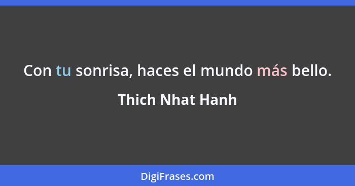 Con tu sonrisa, haces el mundo más bello.... - Thich Nhat Hanh