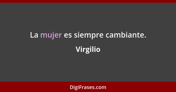 La mujer es siempre cambiante.... - Virgilio