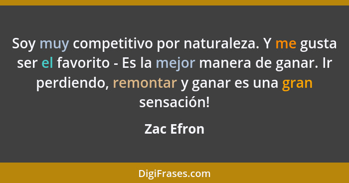 Soy muy competitivo por naturaleza. Y me gusta ser el favorito - Es la mejor manera de ganar. Ir perdiendo, remontar y ganar es una gran s... - Zac Efron