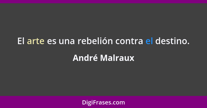 El arte es una rebelión contra el destino.... - André Malraux