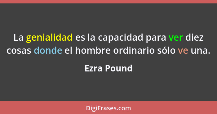 La genialidad es la capacidad para ver diez cosas donde el hombre ordinario sólo ve una.... - Ezra Pound