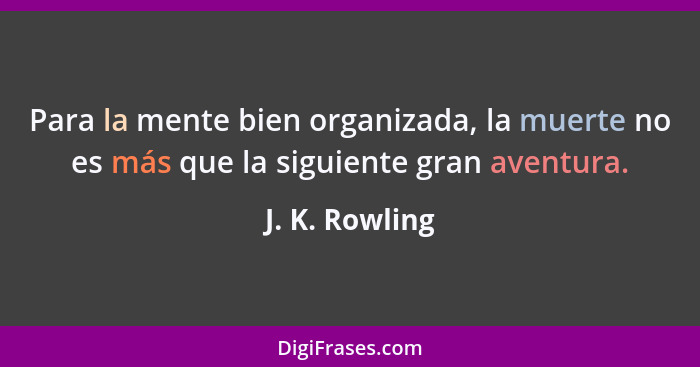 Para la mente bien organizada, la muerte no es más que la siguiente gran aventura.... - J. K. Rowling