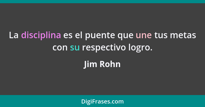 La disciplina es el puente que une tus metas con su respectivo logro.... - Jim Rohn