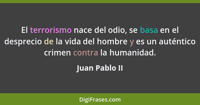 El terrorismo nace del odio, se basa en el desprecio de la vida del hombre y es un auténtico crimen contra la humanidad.... - Juan Pablo II