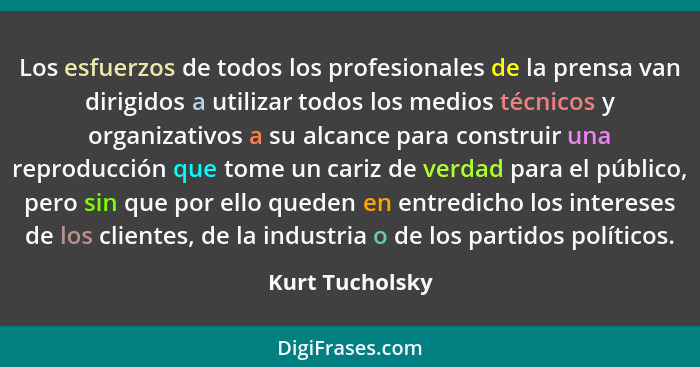 Los esfuerzos de todos los profesionales de la prensa van dirigidos a utilizar todos los medios técnicos y organizativos a su alcance... - Kurt Tucholsky