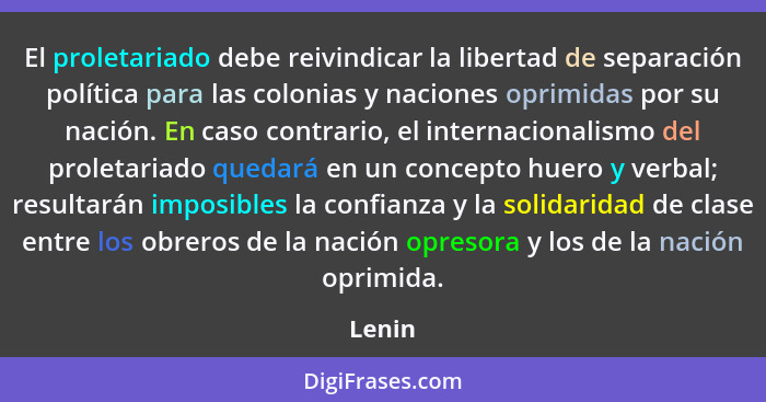 El proletariado debe reivindicar la libertad de separación política para las colonias y naciones oprimidas por su nación. En caso contrario, e... - Lenin