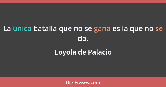 La única batalla que no se gana es la que no se da.... - Loyola de Palacio