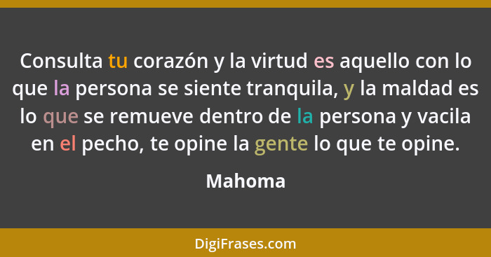 Consulta tu corazón y la virtud es aquello con lo que la persona se siente tranquila, y la maldad es lo que se remueve dentro de la persona y... - Mahoma