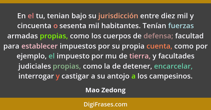 En el tu, tenian bajo su jurisdicción entre diez mil y cincuenta o sesenta mil habitantes. Tenían fuerzas armadas propias, como los cuerp... - Mao Zedong