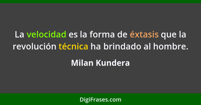 La velocidad es la forma de éxtasis que la revolución técnica ha brindado al hombre.... - Milan Kundera