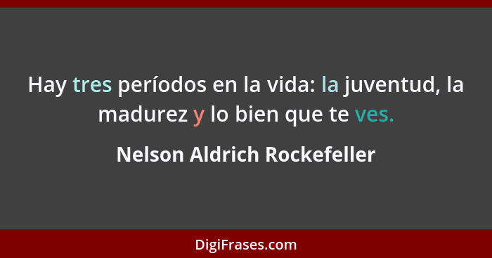 Hay tres períodos en la vida: la juventud, la madurez y lo bien que te ves.... - Nelson Aldrich Rockefeller