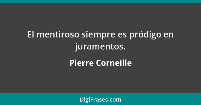 El mentiroso siempre es pródigo en juramentos.... - Pierre Corneille