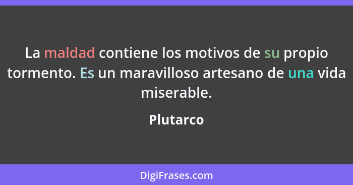 La maldad contiene los motivos de su propio tormento. Es un maravilloso artesano de una vida miserable.... - Plutarco