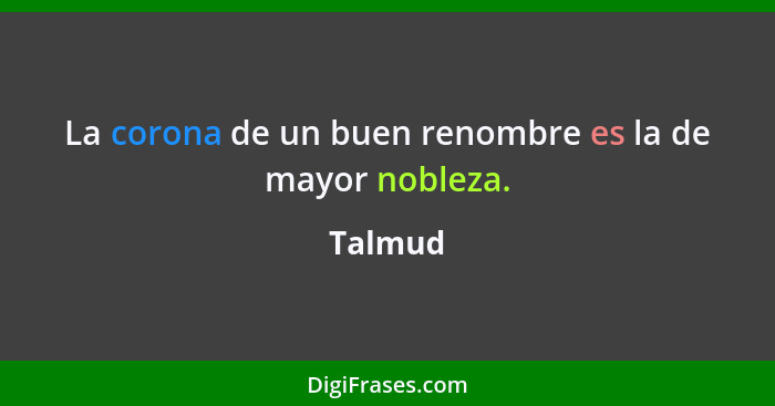 La corona de un buen renombre es la de mayor nobleza.... - Talmud