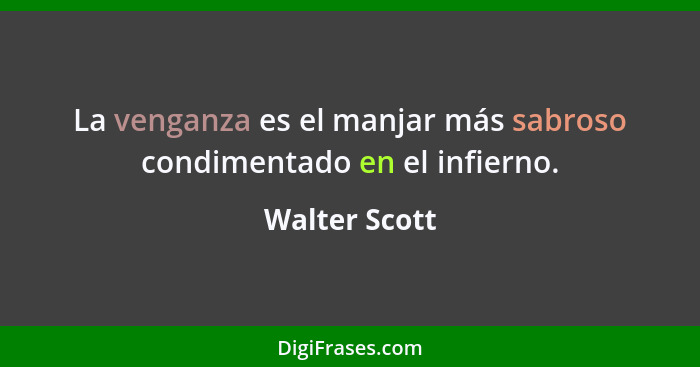 La venganza es el manjar más sabroso condimentado en el infierno.... - Walter Scott