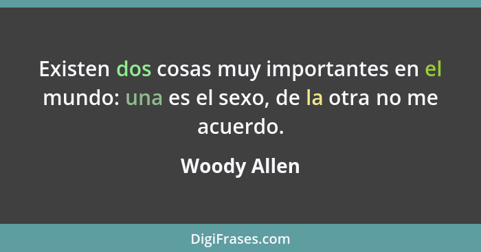 Existen dos cosas muy importantes en el mundo: una es el sexo, de la otra no me acuerdo.... - Woody Allen