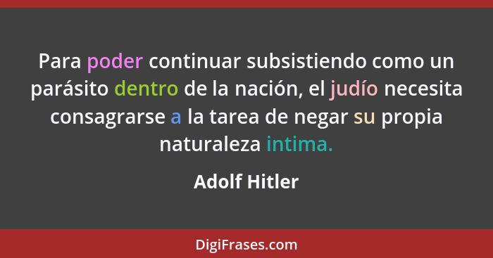 Para poder continuar subsistiendo como un parásito dentro de la nación, el judío necesita consagrarse a la tarea de negar su propia nat... - Adolf Hitler