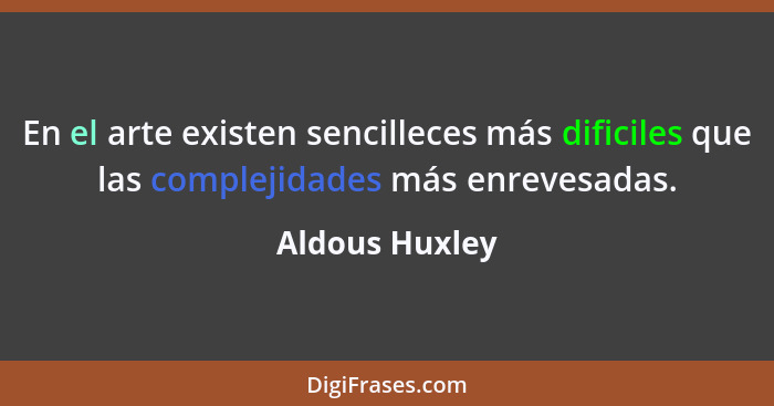 En el arte existen sencilleces más dificiles que las complejidades más enrevesadas.... - Aldous Huxley