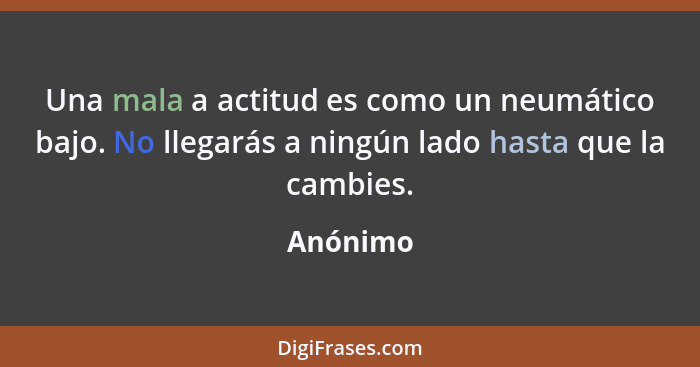 Una mala a actitud es como un neumático bajo. No llegarás a ningún lado hasta que la cambies.... - Anónimo