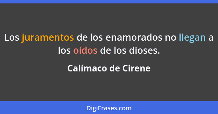 Los juramentos de los enamorados no llegan a los oídos de los dioses.... - Calímaco de Cirene