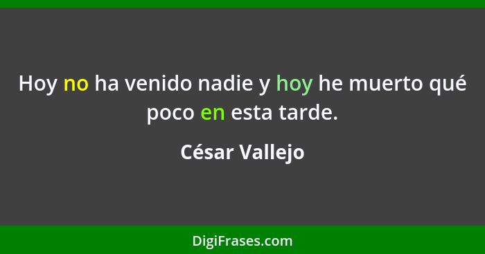 Hoy no ha venido nadie y hoy he muerto qué poco en esta tarde.... - César Vallejo