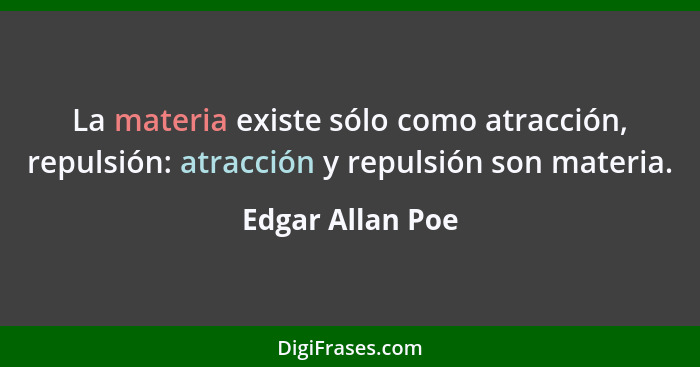 La materia existe sólo como atracción, repulsión: atracción y repulsión son materia.... - Edgar Allan Poe
