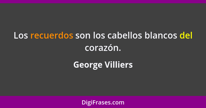 Los recuerdos son los cabellos blancos del corazón.... - George Villiers