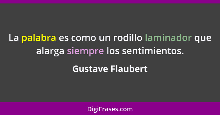 La palabra es como un rodillo laminador que alarga siempre los sentimientos.... - Gustave Flaubert