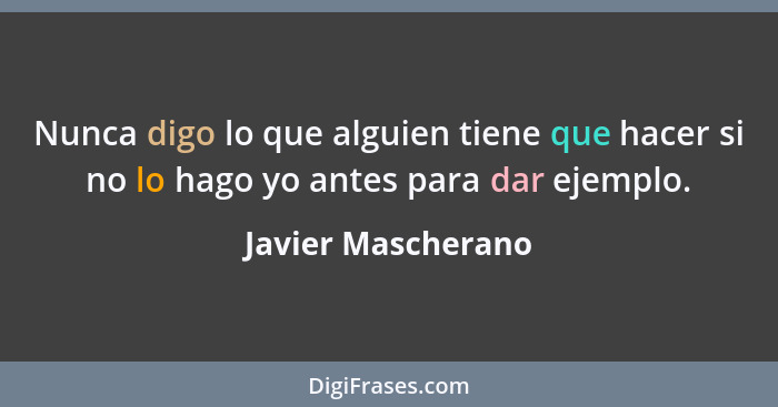 Nunca digo lo que alguien tiene que hacer si no lo hago yo antes para dar ejemplo.... - Javier Mascherano