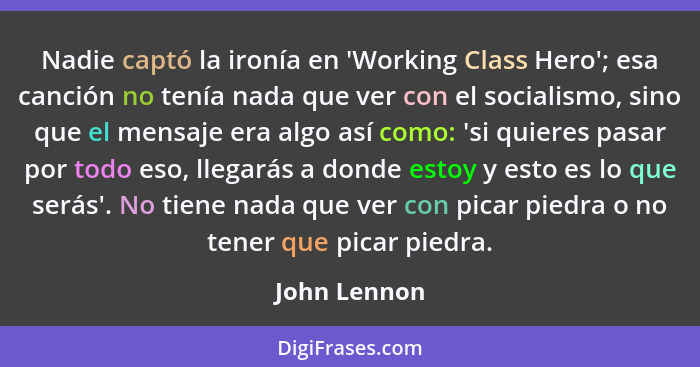 Nadie captó la ironía en 'Working Class Hero'; esa canción no tenía nada que ver con el socialismo, sino que el mensaje era algo así com... - John Lennon