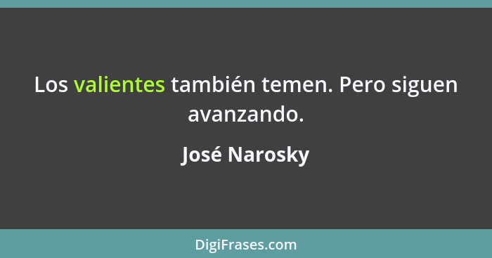 Los valientes también temen. Pero siguen avanzando.... - José Narosky