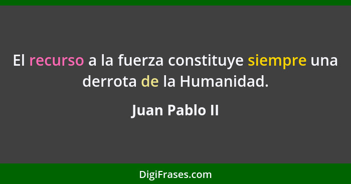 El recurso a la fuerza constituye siempre una derrota de la Humanidad.... - Juan Pablo II