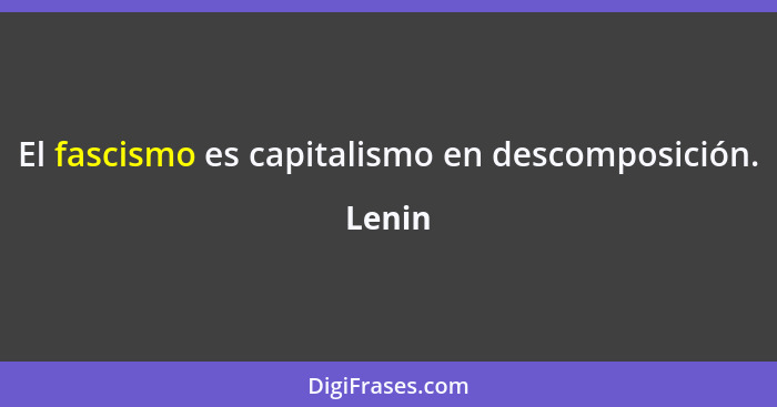 El fascismo es capitalismo en descomposición.... - Lenin