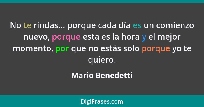 No te rindas... porque cada día es un comienzo nuevo, porque esta es la hora y el mejor momento, por que no estás solo porque yo te... - Mario Benedetti