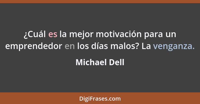 ¿Cuál es la mejor motivación para un emprendedor en los días malos? La venganza.... - Michael Dell