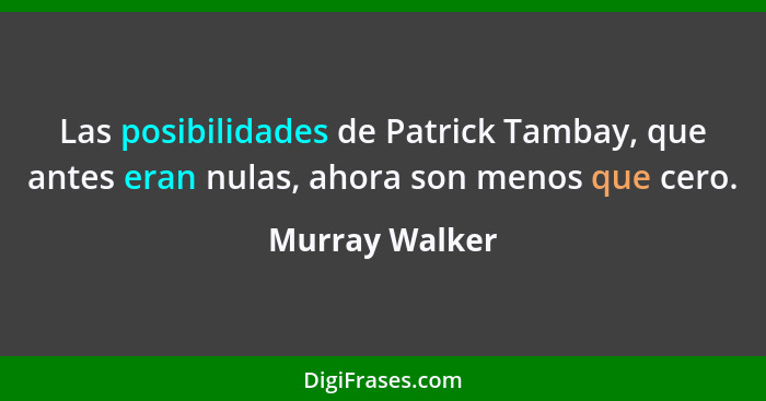 Las posibilidades de Patrick Tambay, que antes eran nulas, ahora son menos que cero.... - Murray Walker